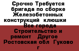 Срочно Требуется бригада по сборке Железобетонных конструкций (клюшки).  - Все города Строительство и ремонт » Другое   . Ростовская обл.,Гуково г.